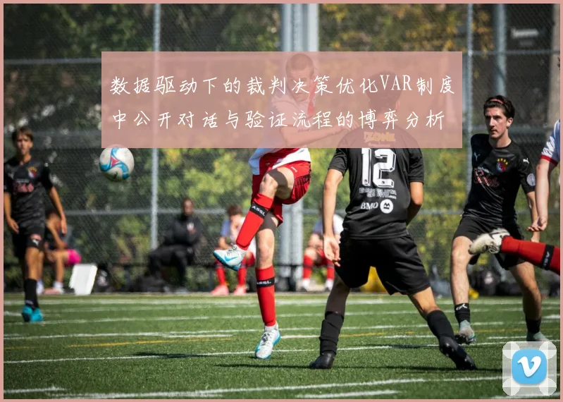 数据驱动下的裁判决策优化VAR制度中公开对话与验证流程的博弈分析
