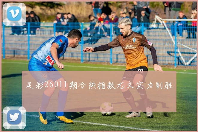 足彩26011期冷热指数尤文实力制胜